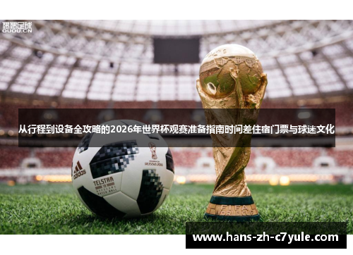 从行程到设备全攻略的2026年世界杯观赛准备指南时间差住宿门票与球迷文化 从行程到设备全攻略的2026年世界杯观赛准备指南时间差住宿门票与球迷文化