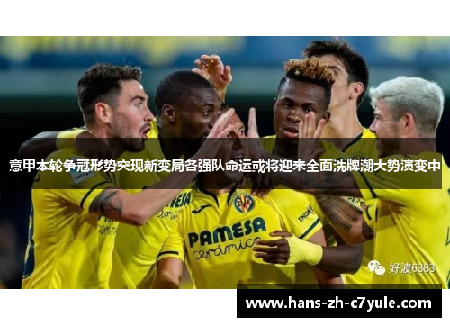 意甲本轮争冠形势突现新变局各强队命运或将迎来全面洗牌潮大势演变中 意甲本轮争冠形势突现新变局各强队命运或将迎来全面洗牌潮大势演变中