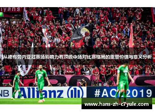从德布劳内亚冠赛场影响力看顶级中场对比赛格局的重塑价值与意义分析 从德布劳内亚冠赛场影响力看顶级中场对比赛格局的重塑价值与意义分析