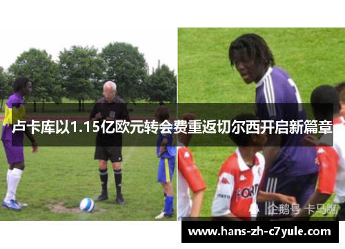 卢卡库以1.15亿欧元转会费重返切尔西开启新篇章 卢卡库以1.15亿欧元转会费重返切尔西开启新篇章