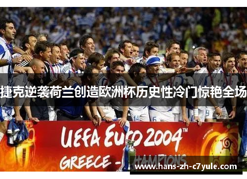 捷克逆袭荷兰创造欧洲杯历史性冷门惊艳全场 捷克逆袭荷兰创造欧洲杯历史性冷门惊艳全场