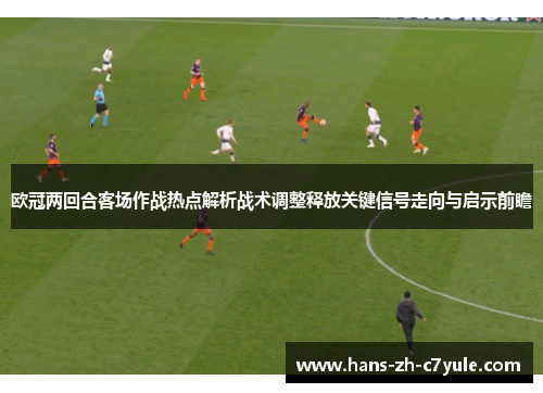 欧冠两回合客场作战热点解析战术调整释放关键信号走向与启示前瞻 欧冠两回合客场作战热点解析战术调整释放关键信号走向与启示前瞻
