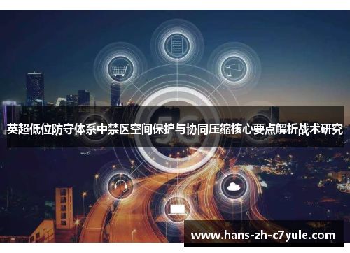 英超低位防守体系中禁区空间保护与协同压缩核心要点解析战术研究
