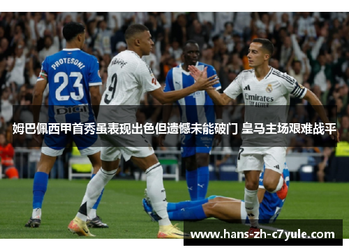 姆巴佩西甲首秀虽表现出色但遗憾未能破门 皇马主场艰难战平
