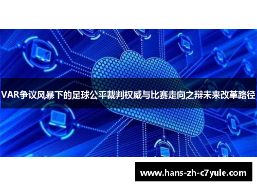VAR争议风暴下的足球公平裁判权威与比赛走向之辩未来改革路径