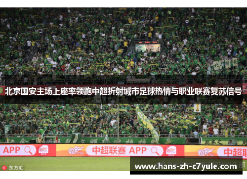 北京国安主场上座率领跑中超折射城市足球热情与职业联赛复苏信号
