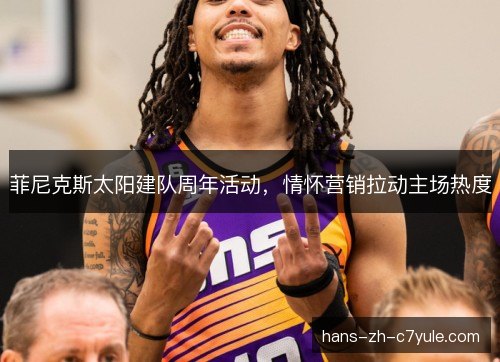 菲尼克斯太阳建队周年活动,情怀营销拉动主场热度 菲尼克斯太阳建队周年活动,情怀营销拉动主场热度