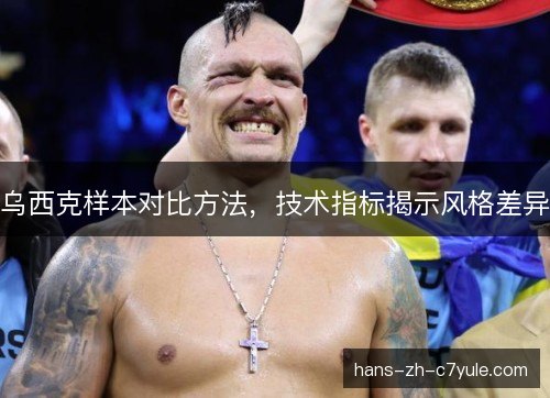 乌西克样本对比方法,技术指标揭示风格差异 乌西克样本对比方法,技术指标揭示风格差异