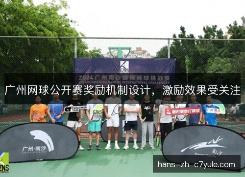 广州网球公开赛奖励机制设计,激励效果受关注 广州网球公开赛奖励机制设计,激励效果受关注